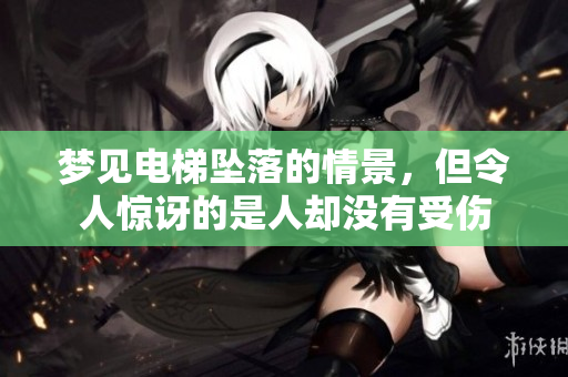 梦见电梯坠落的情景，但令人惊讶的是人却没有受伤