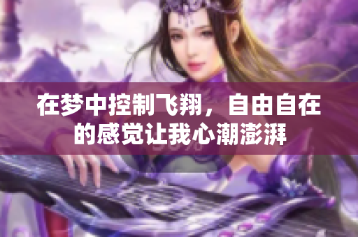 在梦中控制飞翔，自由自在的感觉让我心潮澎湃