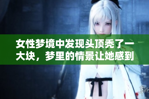 女性梦境中发现头顶秃了一大块，梦里的情景让她感到无比惊慌