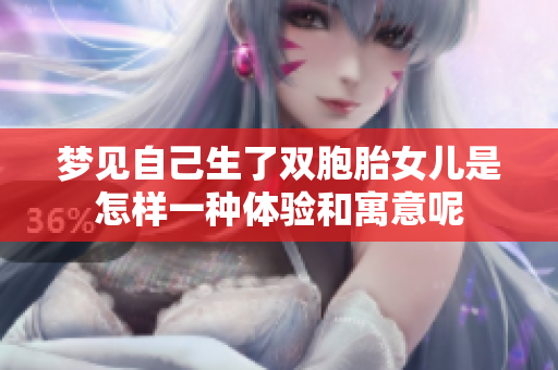 梦见自己生了双胞胎女儿是怎样一种体验和寓意呢