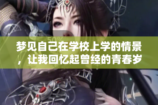 梦见自己在学校上学的情景，让我回忆起曾经的青春岁月。