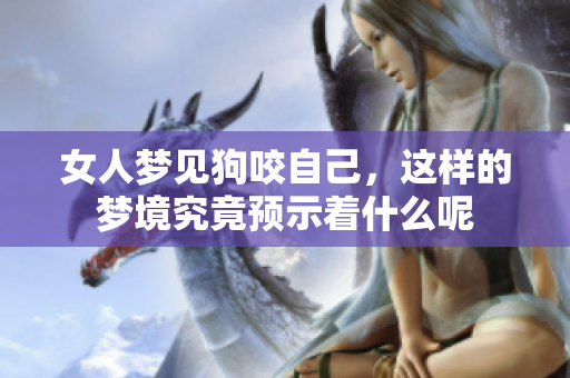 女人梦见狗咬自己，这样的梦境究竟预示着什么呢