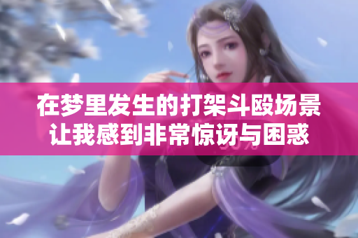 在梦里发生的打架斗殴场景让我感到非常惊讶与困惑