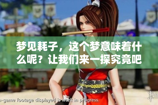 梦见耗子，这个梦意味着什么呢？让我们来一探究竟吧