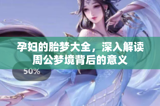 孕妇的胎梦大全，深入解读周公梦境背后的意义