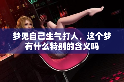 梦见自己生气打人，这个梦有什么特别的含义吗