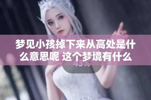 梦见小孩掉下来从高处是什么意思呢 这个梦境有什么特别的含义吗