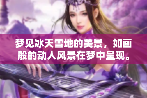 梦见冰天雪地的美景，如画般的动人风景在梦中呈现。