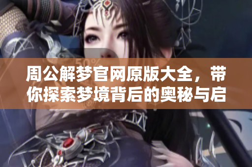 周公解梦官网原版大全，带你探索梦境背后的奥秘与启示
