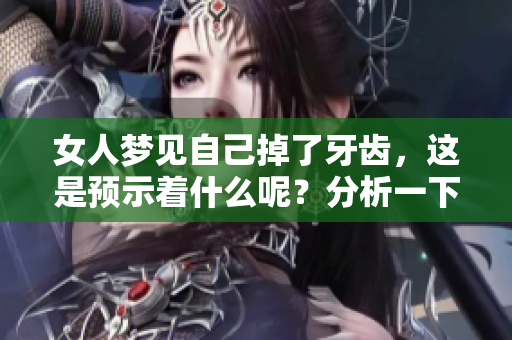 女人梦见自己掉了牙齿，这是预示着什么呢？分析一下这个梦的含义。