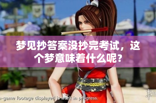 梦见抄答案没抄完考试，这个梦意味着什么呢？