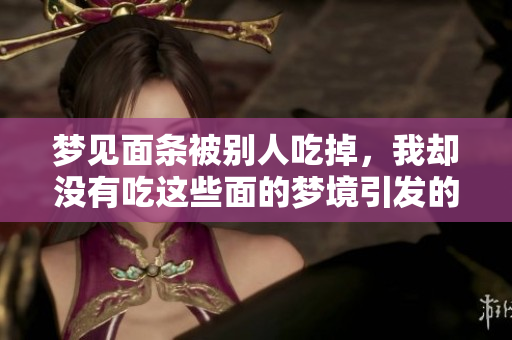 梦见面条被别人吃掉，我却没有吃这些面的梦境引发的思考