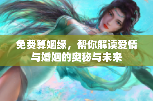 免费算姻缘，帮你解读爱情与婚姻的奥秘与未来