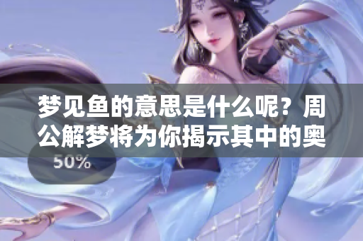 梦见鱼的意思是什么呢？周公解梦将为你揭示其中的奥秘。