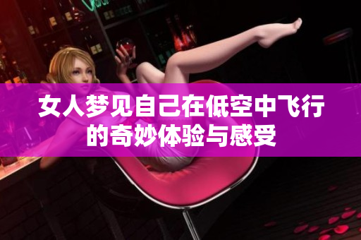 女人梦见自己在低空中飞行的奇妙体验与感受