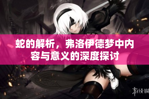 蛇的解析，弗洛伊德梦中内容与意义的深度探讨
