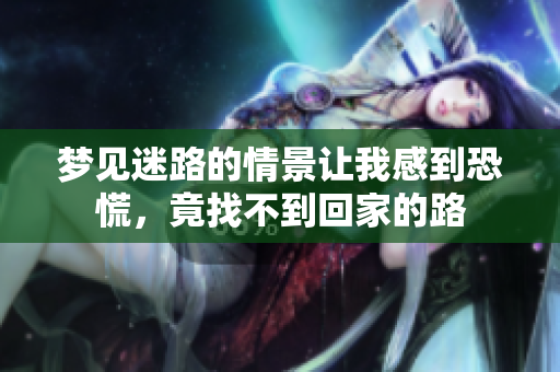 梦见迷路的情景让我感到恐慌，竟找不到回家的路