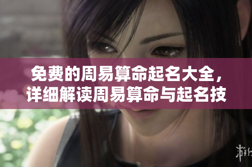 免费的周易算命起名大全，详细解读周易算命与起名技巧