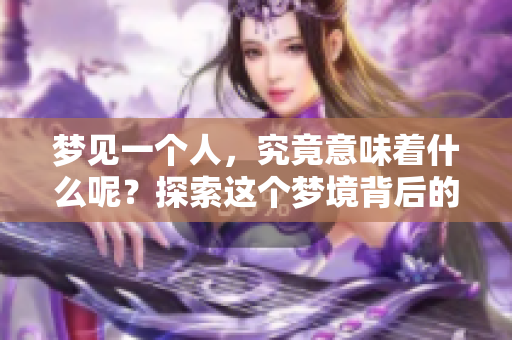 梦见一个人，究竟意味着什么呢？探索这个梦境背后的深意与象征。