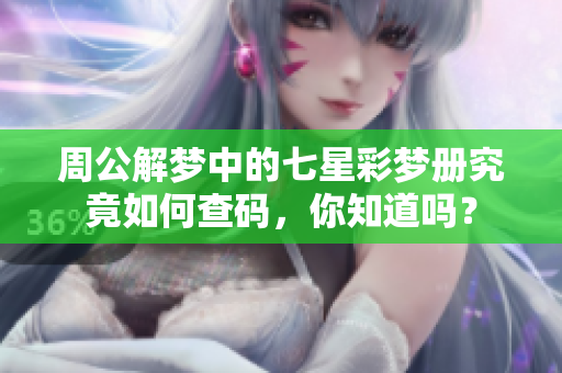 周公解梦中的七星彩梦册究竟如何查码，你知道吗？