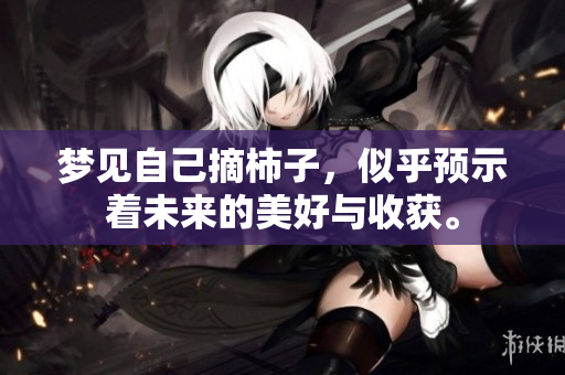梦见自己摘柿子，似乎预示着未来的美好与收获。