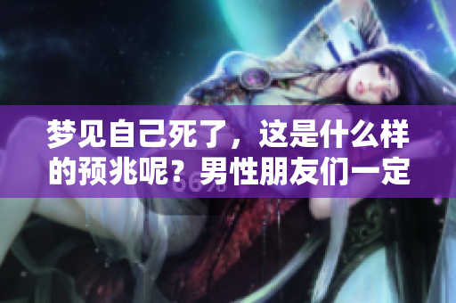 梦见自己死了，这是什么样的预兆呢？男性朋友们一定要了解。