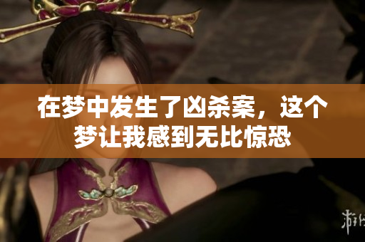 在梦中发生了凶杀案，这个梦让我感到无比惊恐
