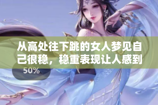 从高处往下跳的女人梦见自己很稳，稳重表现让人感到不同寻常