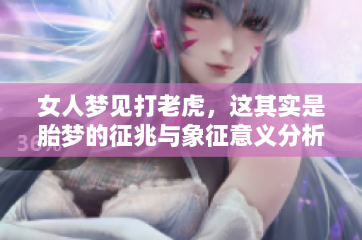 女人梦见打老虎，这其实是胎梦的征兆与象征意义分析