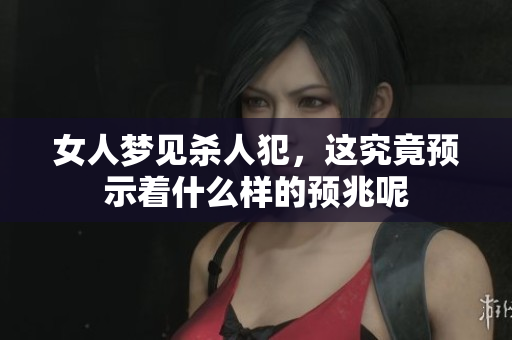 女人梦见杀人犯，这究竟预示着什么样的预兆呢