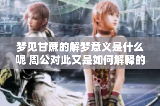 梦见甘蔗的解梦意义是什么呢 周公对此又是如何解释的呢