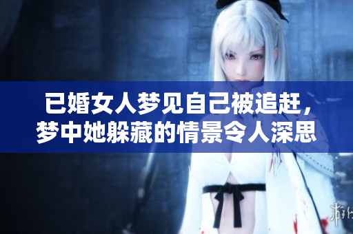 已婚女人梦见自己被追赶，梦中她躲藏的情景令人深思