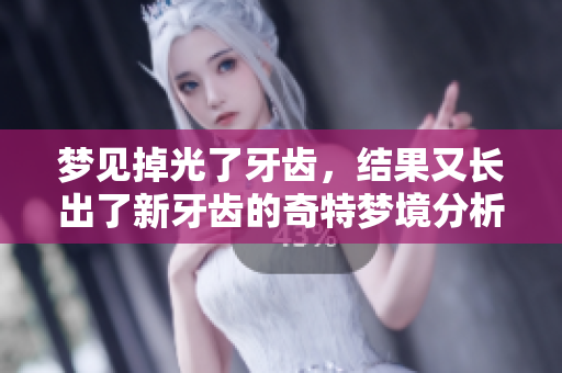 梦见掉光了牙齿，结果又长出了新牙齿的奇特梦境分析