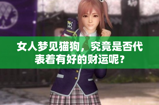 女人梦见猫狗，究竟是否代表着有好的财运呢？
