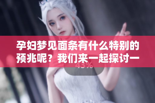 孕妇梦见面条有什么特别的预兆呢？我们来一起探讨一下这个梦境的意义。