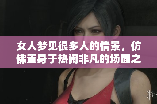 女人梦见很多人的情景，仿佛置身于热闹非凡的场面之中。