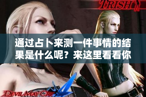 通过占卜来测一件事情的结果是什么呢？来这里看看你的疑问如何解答吧！
