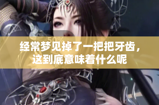 经常梦见掉了一把把牙齿，这到底意味着什么呢