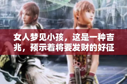 女人梦见小孩，这是一种吉兆，预示着将要发财的好征兆。