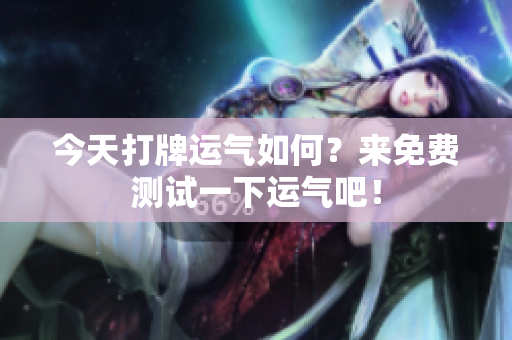 今天打牌运气如何？来免费测试一下运气吧！