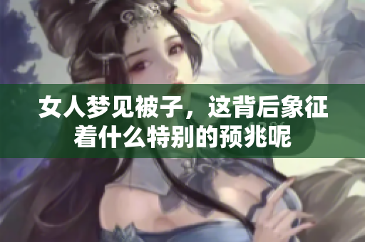 女人梦见被子，这背后象征着什么特别的预兆呢