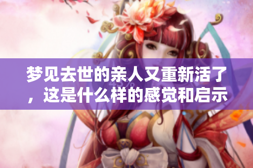 梦见去世的亲人又重新活了，这是什么样的感觉和启示呢