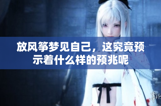 放风筝梦见自己，这究竟预示着什么样的预兆呢