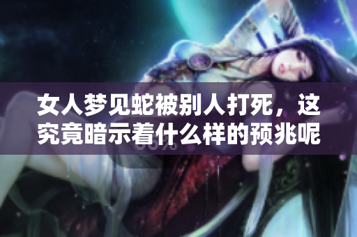 女人梦见蛇被别人打死，这究竟暗示着什么样的预兆呢
