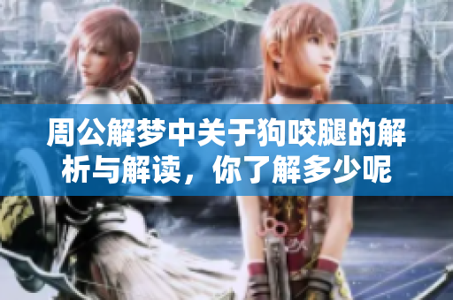 周公解梦中关于狗咬腿的解析与解读，你了解多少呢
