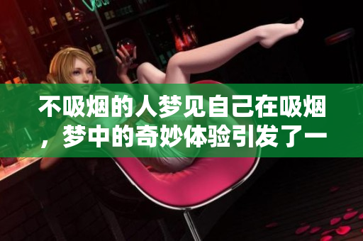 不吸烟的人梦见自己在吸烟，梦中的奇妙体验引发了一些思考