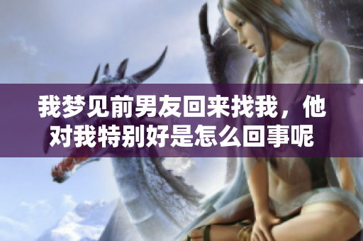 我梦见前男友回来找我，他对我特别好是怎么回事呢