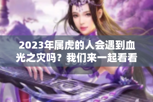 2023年属虎的人会遇到血光之灾吗？我们来一起看看吧