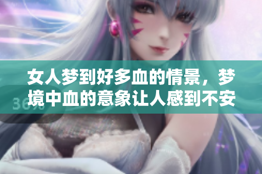 女人梦到好多血的情景，梦境中血的意象让人感到不安