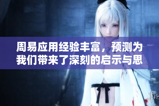周易应用经验丰富，预测为我们带来了深刻的启示与思考